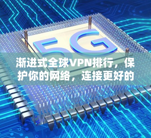 渐进式全球VPN排行，保护你的网络，连接更好的未来