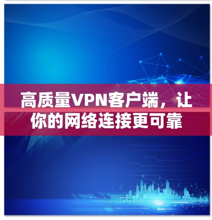 高质量VPN客户端，让你的网络连接更可靠和顺畅