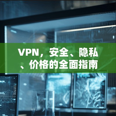 VPN，安全、隐私、价格的全面指南