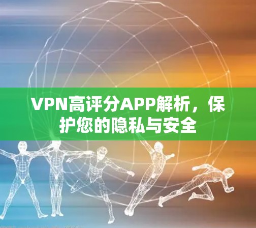 VPN高评分APP解析，保护您的隐私与安全