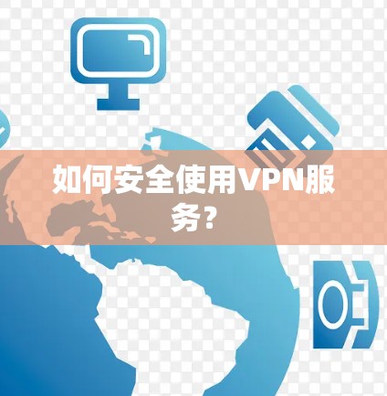 如何安全使用VPN服务？