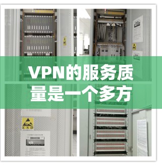 VPN的服务质量是一个多方面因素的综合结果，主要包括安全性、服务响应、价格透明度、网络稳定性、设备安全性和用户反馈等多个方面。以下是对VPN服务质量的详细评估