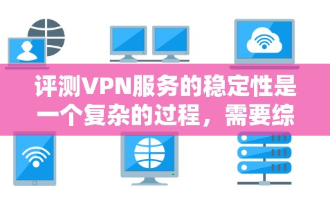 评测VPN服务的稳定性是一个复杂的过程，需要综合考虑多个因素。以下是根据上述思考过程总结的步骤和最终评测结果