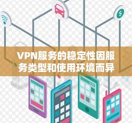 VPN服务的稳定性因服务类型和使用环境而异，但可以大致分为以下几种，以评估其稳定性