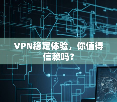 VPN稳定体验，你值得信赖吗？
