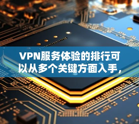 VPN服务体验的排行可以从多个关键方面入手，综合考虑用户的需求和偏好。以下是对这些方面的重要分析和排位建议