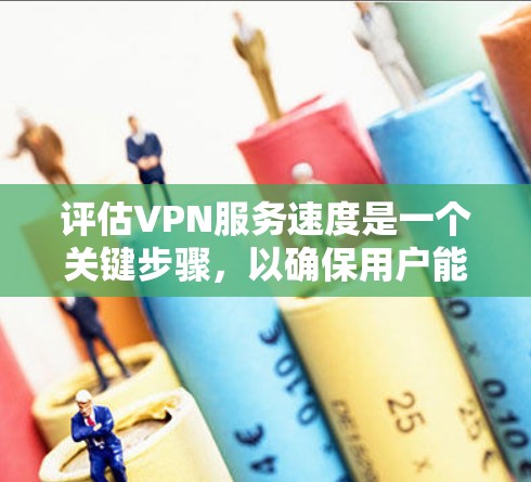 评估VPN服务速度是一个关键步骤，以确保用户能够可靠地连接目标国家的网络。以下是一个分步指南，帮助您评估VPN服务的速度