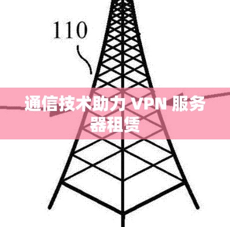 通信技术助力 VPN 服务器租赁