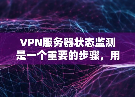 VPN服务器状态监测是一个重要的步骤，用于监控服务器的健康和状态，确保安全。以下是详细的步骤和指南