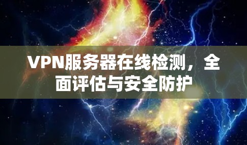 VPN服务器在线检测，全面评估与安全防护