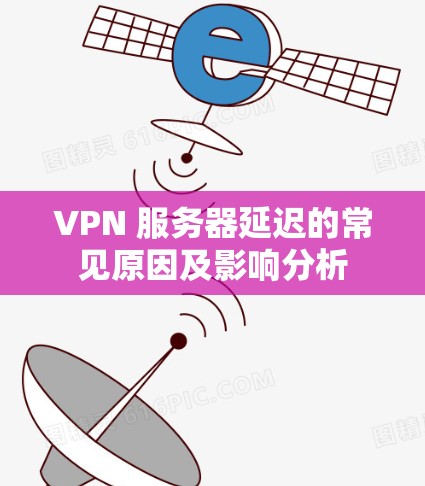 VPN 服务器延迟的常见原因及影响分析