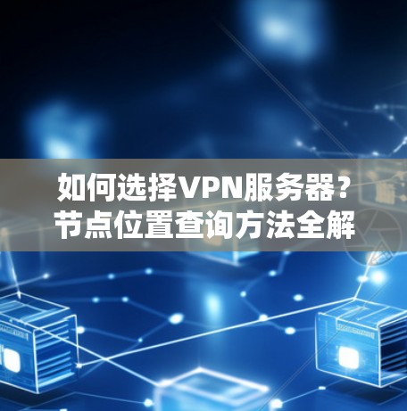 如何选择VPN服务器？节点位置查询方法全解析