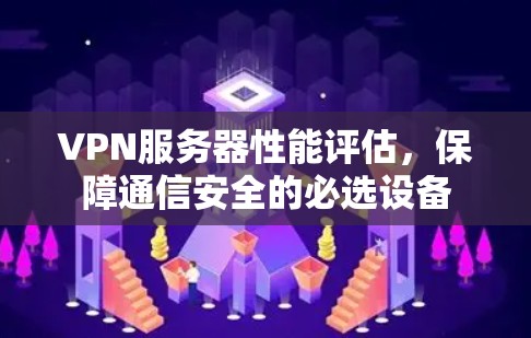 VPN服务器性能评估，保障通信安全的必选设备