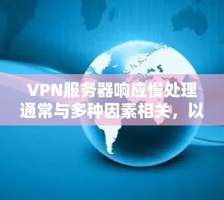VPN服务器响应慢处理通常与多种因素相关，以下是常见原因及解决方法