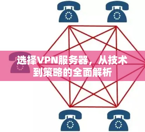 选择VPN服务器，从技术到策略的全面解析