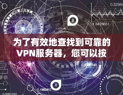 为了有效地查找到可靠的VPN服务器，您可以按照以下步骤进行操作