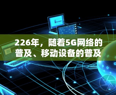 226年，随着5G网络的普及、移动设备的普及以及AI和机器学习技术的快速发展，VPN服务器的性能和安全性也需要相应升级。以下是226年推荐的VPN服务器类型和配置，帮助你选择适合你需求的服务器
