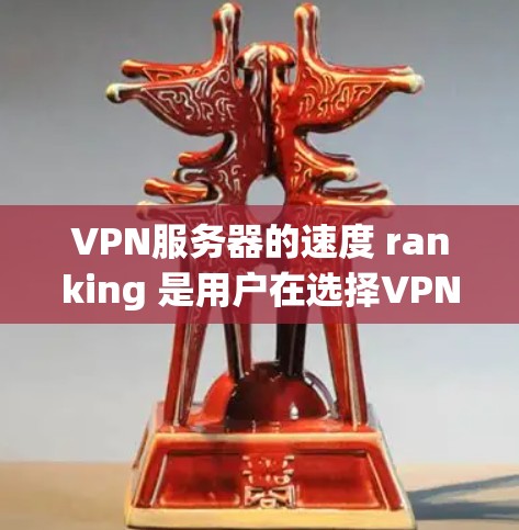 VPN服务器的速度 ranking 是用户在选择VPN服务器时的重要考虑因素，尤其是在需要高带宽或稳定的连接时。以下是一些常见的VPN服务器速度排行榜和推荐，供您参考