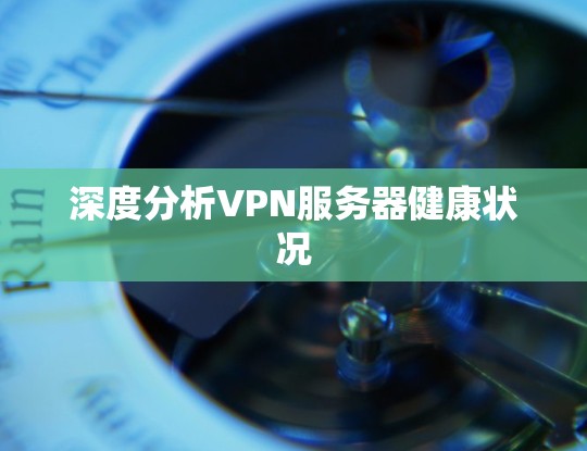 深度分析VPN服务器健康状况