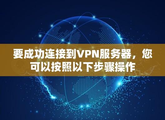 要成功连接到VPN服务器，您可以按照以下步骤操作