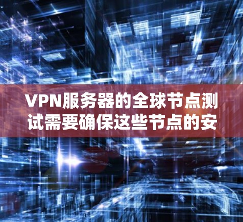 VPN服务器的全球节点测试需要确保这些节点的安全性和稳定性。以下是一些步骤和建议，帮助你进行VPN服务器的全球节点测试