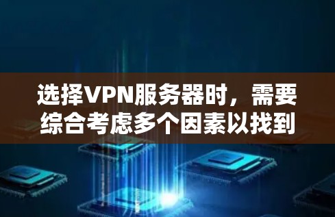 选择VPN服务器时，需要综合考虑多个因素以找到最适合的解决方案。以下是详细的步骤指南