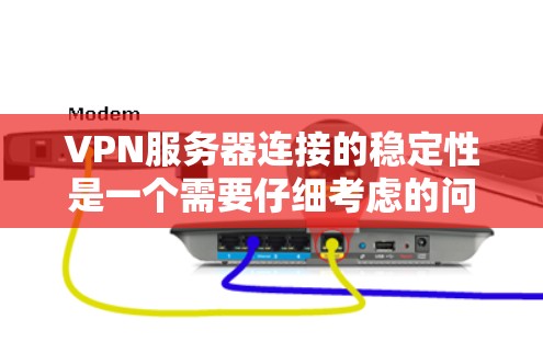 VPN服务器连接的稳定性是一个需要仔细考虑的问题，尤其是在不同网络环境和配置下。以下是一些可能影响VPN服务器连接稳定性的常见原因及解决方法