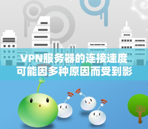 VPN服务器的连接速度可能因多种原因而受到影响，包括服务器稳定性、网络环境、硬件配置等因素。以下是一些可能的解决方法和建议