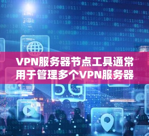 VPN服务器节点工具通常用于管理多个VPN服务器的配置、防火墙设置、设备连接以及日志管理等。以下是一些常见的VPN服务器节点工具及其功能