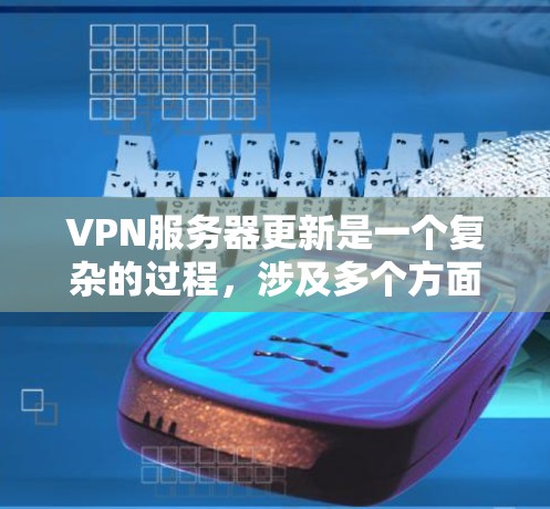 VPN服务器更新是一个复杂的过程，涉及多个方面，包括服务器初始化、配置管理和维护。以下是对VPN服务器更新的详细说明