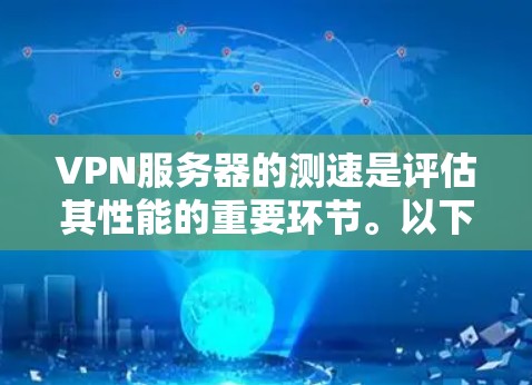 VPN服务器的测速是评估其性能的重要环节。以下是一些关键步骤和考虑因素