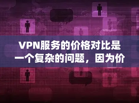 VPN服务的价格对比是一个复杂的问题，因为价格通常取决于多个因素，包括平台、套餐类型、用户数量、流量覆盖范围以及使用的设备等。以下是一些 commonly used VPN 站点及其价格范围，供参考