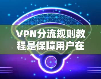 VPN分流规则教程是保障用户在多个VPN服务器之间共享流量的流程和方法。以下是逐步的指南