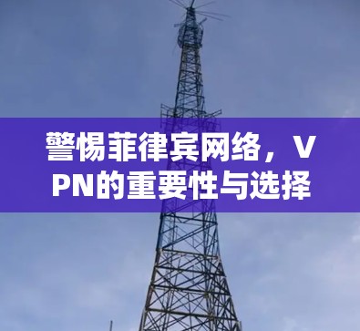 警惕菲律宾网络，VPN的重要性与选择