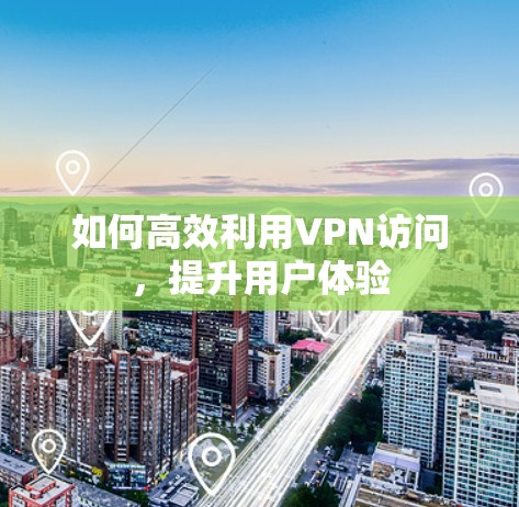 如何高效利用VPN访问，提升用户体验