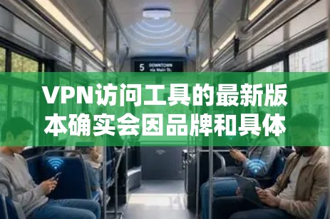 VPN访问工具的最新版本确实会因品牌和具体需求而有所不同。以下是一些常见的VPN访问工具及其最新版本