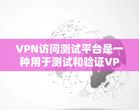 VPN访问测试平台是一种用于测试和验证VPN协议安全性和访问控制能力的工具。这些平台通常提供以下功能