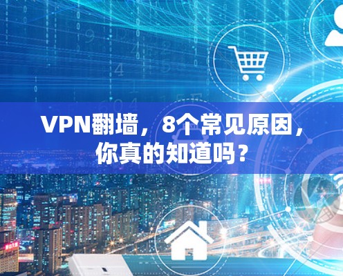 VPN<strong>翻墙</strong>，8个常见原因，你真的知道吗？
