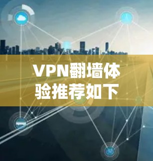 VPN<strong>翻墙</strong>体验推荐如下