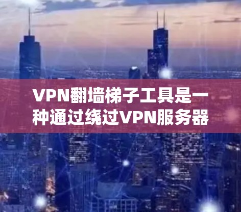 VPN<strong>翻墙</strong>梯子工具是一种通过绕过VPN服务器的防火墙来访问外部网络的工具。这些工具可以帮助用户访问更多的网站和服务，但使用时需要谨慎，确保安全性和合法性