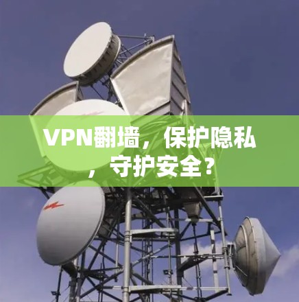 VPN<strong>翻墙</strong>，保护隐私，守护安全？