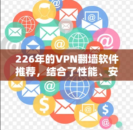 226年的VPN<strong>翻墙</strong>软件推荐，结合了性能、安全性、资源利用和用户体验的因素，以下是一些最佳选择