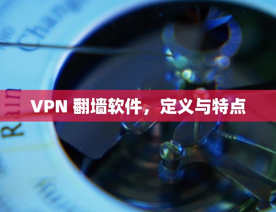 VPN <strong>翻墙</strong>软件，定义与特点
