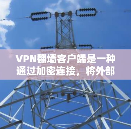 VPN<strong>翻墙</strong>客户端是一种通过加密连接，将外部网络与内部网络连接，用户可以在设备上安装并访问外部网站的客户端。以下是其体验和相关注意事项