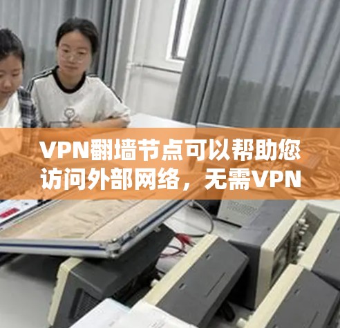VPN<strong>翻墙</strong>节点可以帮助您访问外部网络，无需VPN连接。以下是一些推荐的<strong>翻墙</strong>网站，涵盖免费和付费资源