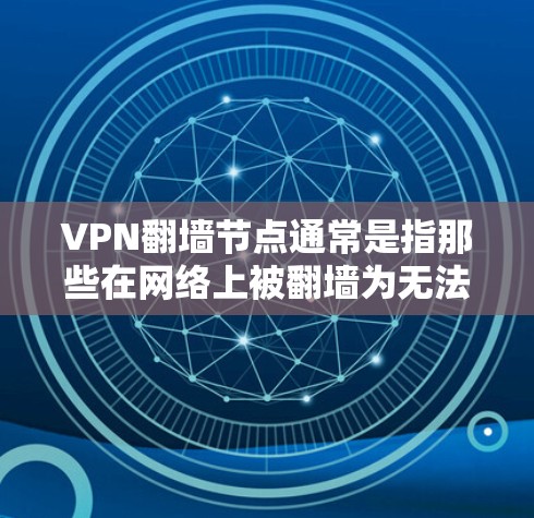 VPN<strong>翻墙</strong>节点通常是指那些在网络上被<strong>翻墙</strong>为无法访问外部互联网的服务器或网站。这些<strong>翻墙</strong>节点可能包括但不限于以下内容