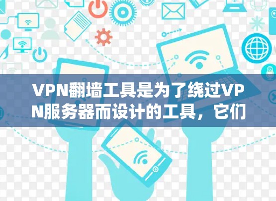 VPN<strong>翻墙</strong>工具是为了绕过VPN服务器而设计的工具，它们通常用于访问网络资源。以下是关于VPN<strong>翻墙</strong>工具的详细信息