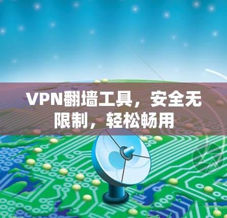 VPN<strong>翻墙</strong>工具，安全无限制，轻松畅用