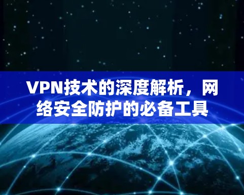 VPN技术的深度解析，网络安全防护的必备工具