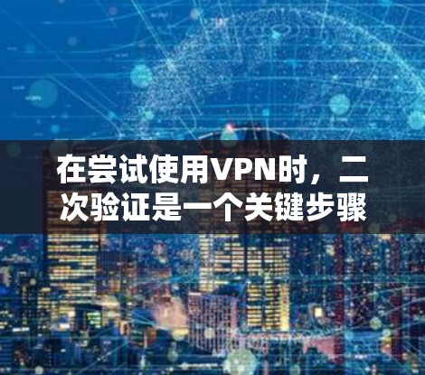 在尝试使用VPN时，二次验证是一个关键步骤，以下是详细的步骤指南